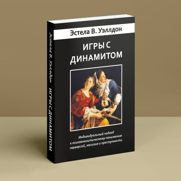 Игры с динамитом. Индивидуальный подход к психоаналитическому пониманию перверсий, насилия и преступности. Эстела В. Уэллдон