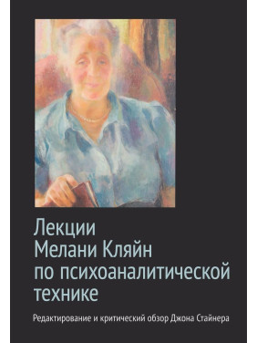 Лекции Мелани Кляйн по психоаналитической технике. Редактирование и критический обзор Джона Стайнера