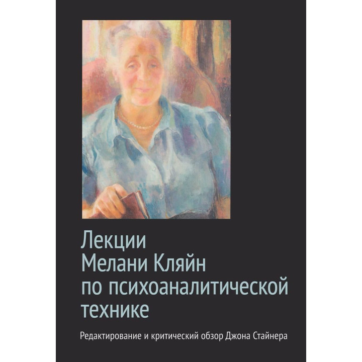 Лекции Меланы Кляйн по психоаналитической технике. Редактирование и критический обзор Джона Стайнера
