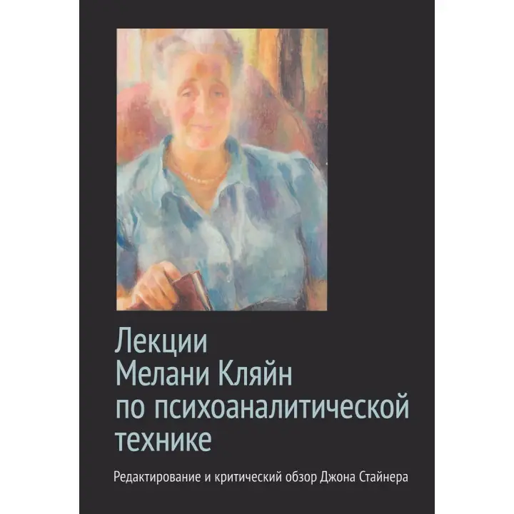 Лекции Мелани Кляйн по психоаналитической технике. Редактирование и критический обзор Джона Стайнера