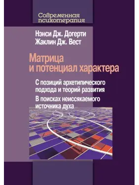 Матрица и потенциал характера. С позиций архетипического подхода и теорий развития. В поисках неиссякаемого источника духа. Ненсі Догерті, Жаклін Вест