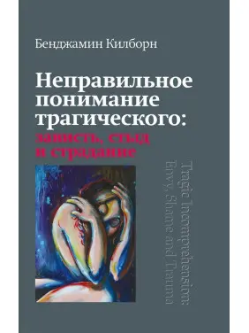 Неправильное понимание трагического: зависть, стыд и страдание. Бенджамін Кілборн