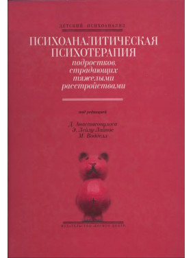 Психоаналитическая психотерапия подростков, страдающих тяжелыми расстройствами. Дімітріс Анастасопулос, Еффі Лейлу-Лайнос, Марго Воддел