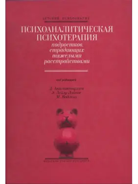 Психоаналитическая психотерапия подростков, страдающих тяжелыми расстройствами. Дімітріс Анастасопулос, Еффі Лейлу-Лайнос, Марго Воддел