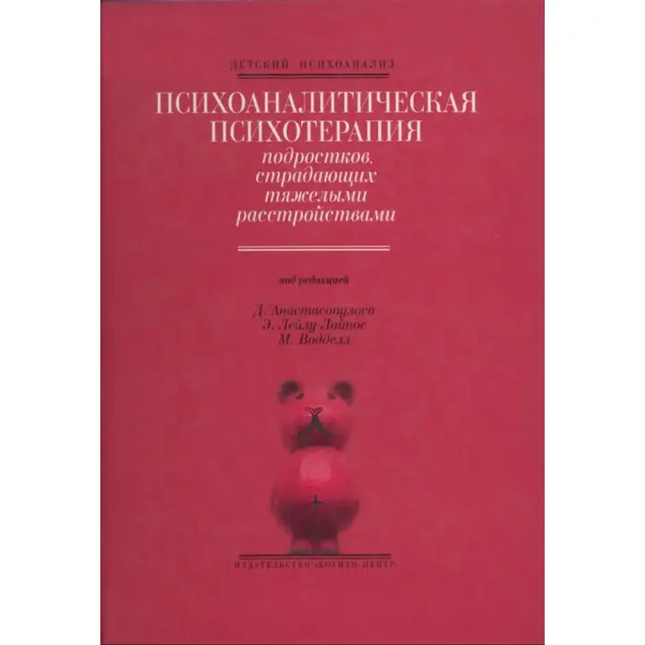 Психоаналитическая психотерапия подростков, страдающих тяжелыми расстройствами. Димитрис Анастасопулос, Эффи Лейлу-Лайнос, Марго Воддел