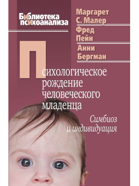 Психологическое рождение человеческого младенца: Симбиоз и индивидуация. Маргарет С. Малер, Фред Пейн, Анні Бергман