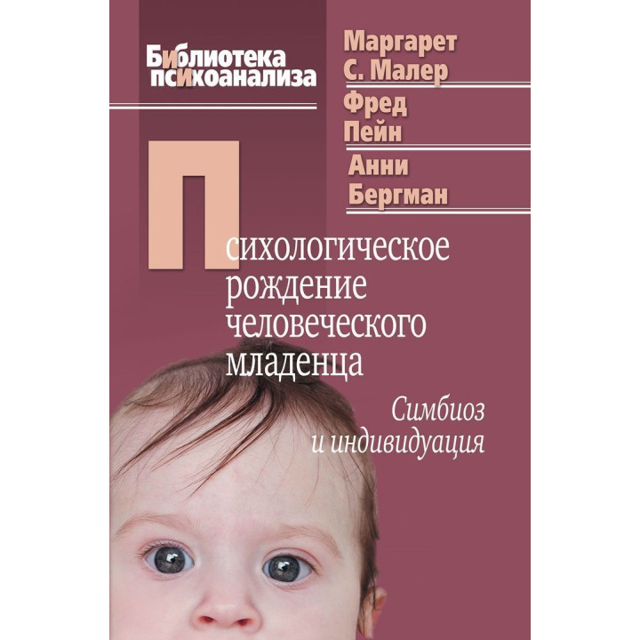Психологическое рождение человеческого младенца: Симбиоз и индивидуация. Маргарет С. Малер, Фред Пейн, Анні Бергман