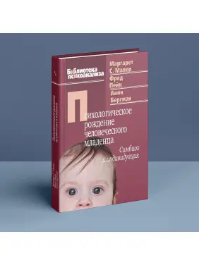 Психологическое рождение человеческого младенца: Симбиоз и индивидуация. Маргарет С. Малер, Фред Пейн, Анні Бергман