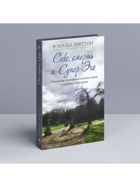 Секс, смерть и Супер-Эго. Обновление психоаналитического опыта и прогресс нейронауки. Рональд Бріттон