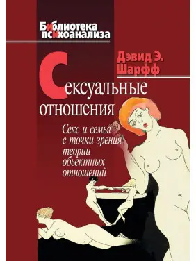Сексуальные отношения. Секс и семья с точки зрения теории объектных отношений. Дэвид Э. Шарф