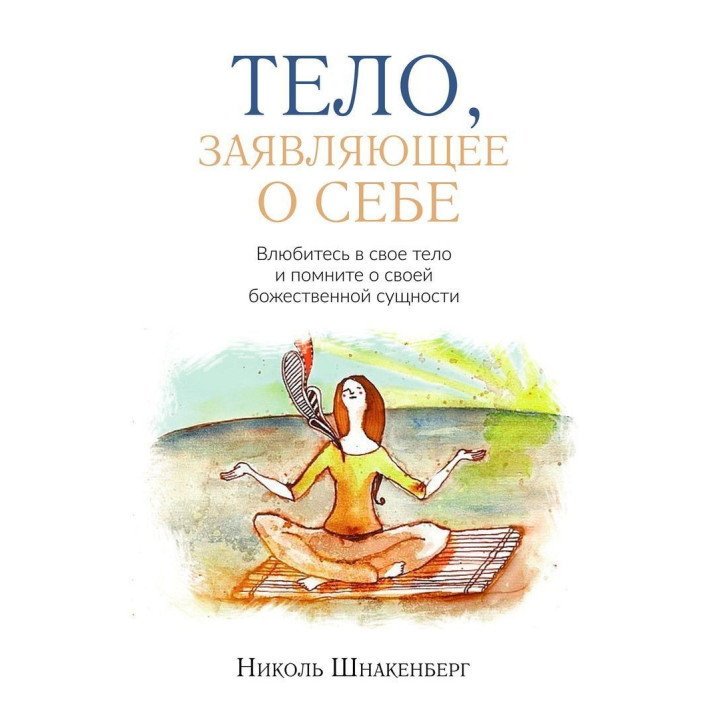Тело, заявляющее о себе. Влюбитесь в свое тело и помните о своей божественной сущности. Ніколь Шнакенберг
