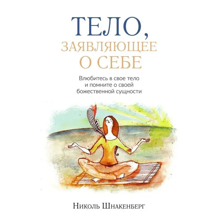 Тело, заявляющее о себе. Влюбитесь в свое тело и помните о своей божественной сущности. Николь Шнакенберг