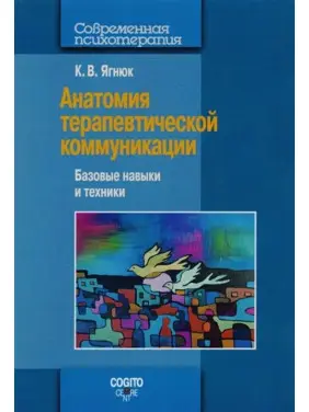 Анатомия терапевтической коммуникации. Базовые навыки и техники. Навчальний посібник. Костянтин Ягнюк