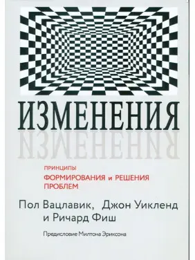 Изменения. Принципы формирования и решения проблем. Пол Вацлавик, Джон Вікленд, Річард Фіш Изменения. Принципы формирования и решения проблем. Пол Вацлавик, Джон Вікленд, Річард Фіш