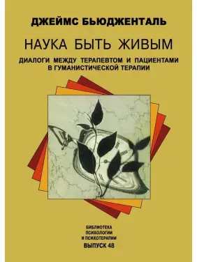 Наука быть живым. Диалоги между терапевтом и пациентами в гуманистической терапии. Джеймс Бьюдженталь