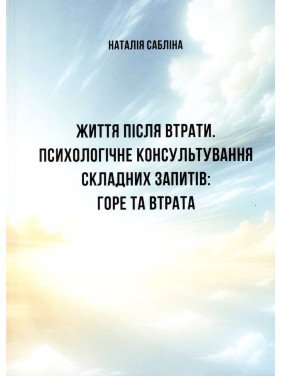 Життя після втрати. Психологічне консультування складних запитів: горе та втрата. Наталія Сабліна
