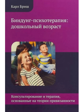 Биндунг-психотерапия: дошкольный возраст. Консультирование и терапия, основанные на теории привязанности. Карл Бріш Биндунг-психотерапия: дошкольный возраст. Консультирование и терапия, основанные на теории привязанности. Карл Бріш