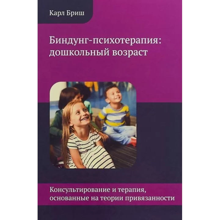 Биндунг-психотерапия: дошкольный возраст. Консультирование и терапия, основанные на теории привязанности. Карл Бріш