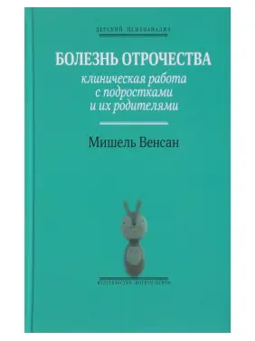 Болезнь отрочества: Клиническая работа с подростками и их родителями. Мішель Венсан