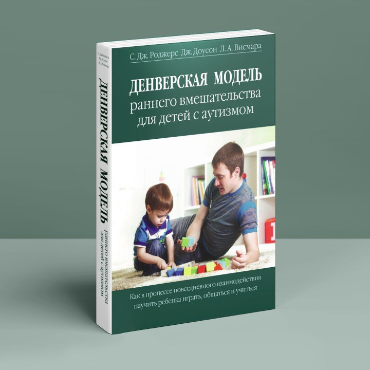 Денверская модель раннего вмешательства для детей с аутизмом. Как в процессе повседневного взаимодействия научить ребенка играть, общаться и учиться. Саллі Дж. Роджерс, Джеральдін Доусон, Лорі А. Вісмара