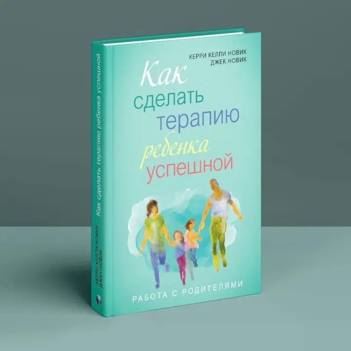 Как сделать терапию ребенка успешной. Работа с родителями. Керрі Келлі Новік, Джек Новік