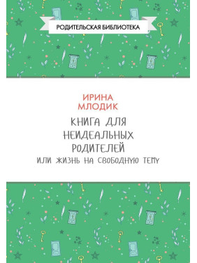 Книга для неидеальных родителей, или Жизнь на свободную тему. Ірина Млодик
