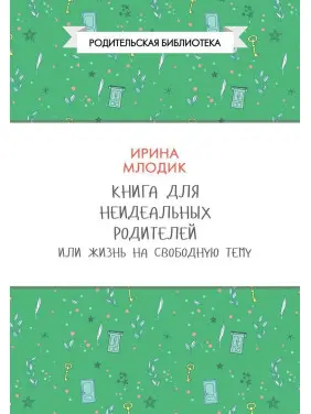 Книга для неидеальных родителей, или Жизнь на свободную тему. Ірина Млодик