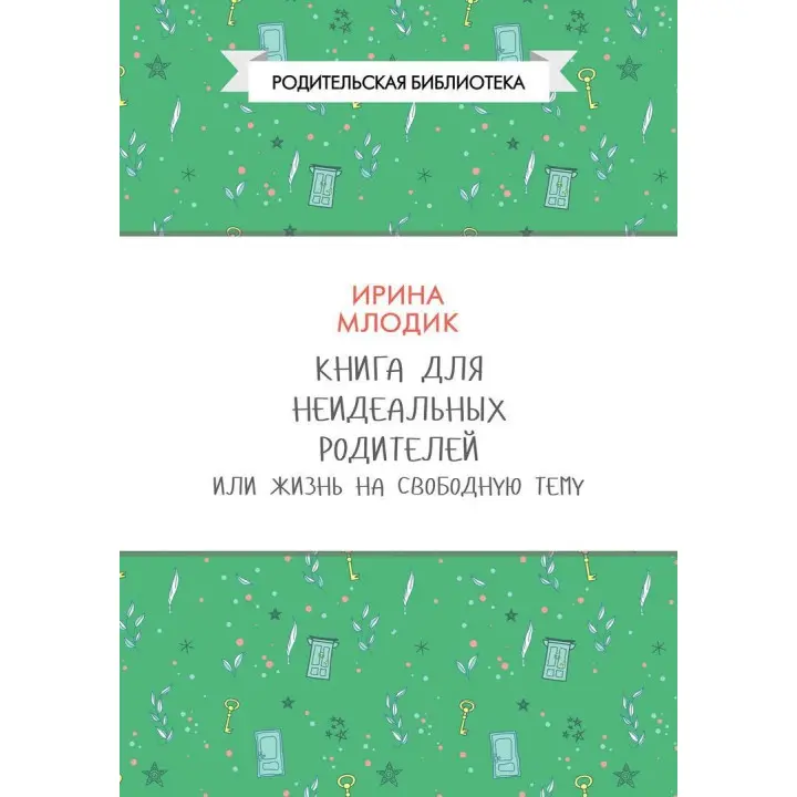 Книга для неидеальных родителей, или Жизнь на свободную тему. Ірина Млодик
