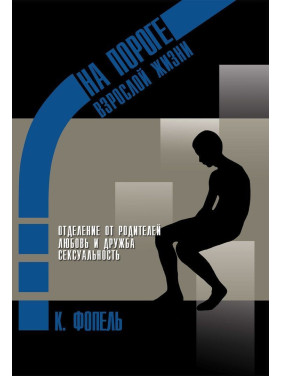 На пороге взрослой жизни: Психологическая работа с подростковыми и юношескими проблемами. Отделение от родителей, любовь и дружба, сексуальность. Клаус Фопель