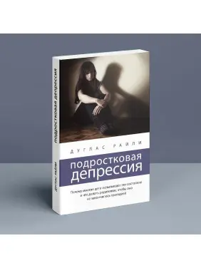 Подростковая депрессия. Почему многие дети испытывают это состояние и что делать родителям, чтобы оно не закончилось трагедией. Дуглас Райлі