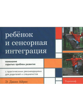 Ребенок и сенсорная интеграция. Понимание скрытых проблем развития. Энн Джин Айрес