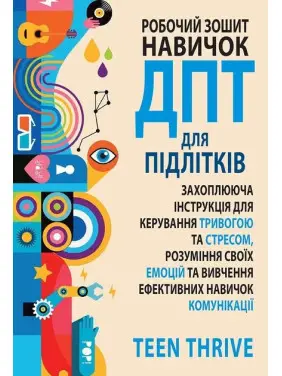 Робочий зошит навичок ДПТ для підлітків: захоплююча інструкція для керування тривогою та стресом, розуміння своїх емоцій та вивчення ефективних навичок комунікації