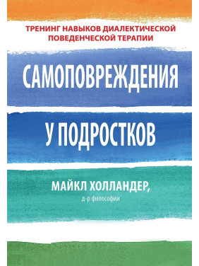 Самоповреждения у подростков. Тренинг навыков диалектической поведенческой терапии. Майкл Холландер