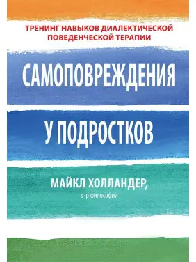 Самоповреждения у подростков. Тренинг навыков диалектической поведенческой терапии. Майкл Холландер