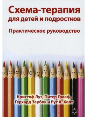 Схема-терапия для детей и подростков. Практическое руководство. Крістоф Луз, Пітер Грааф, Герхард Зарбок, Рут А. Голт
