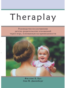 Theraplay: Руководство по улучшению детско-родительских отношений через игру, основанную на привязанности. Філліс Б. Бус, Енн М. Дженберг