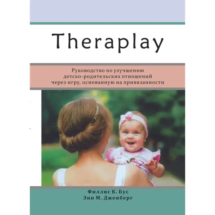 Theraplay: Руководство по улучшению детско-родительских отношений через игру, основанную на привязанности. Філліс Б. Бус, Енн М. Дженберг
