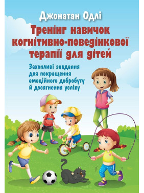 Тренінг навичок когнітивно-поведінкової терапії для дітей. Захопливі завдання для покращення емоційного добробуту й досягнення успіху. Джонатан Одлі