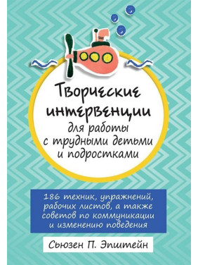 Творческие интервенции для работы с трудными детьми и подростками: 186 техник, упражнений, рабочих листов, а также советов по коммуникации и изменению поведения. Сьюзен П. Епштейн