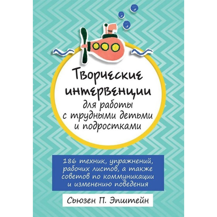 Творческие интервенции для работы с трудными детьми и подростками: 186 техник, упражнений, рабочих листов, а также советов по коммуникации и изменению поведения. Сьюзен П. Епштейн