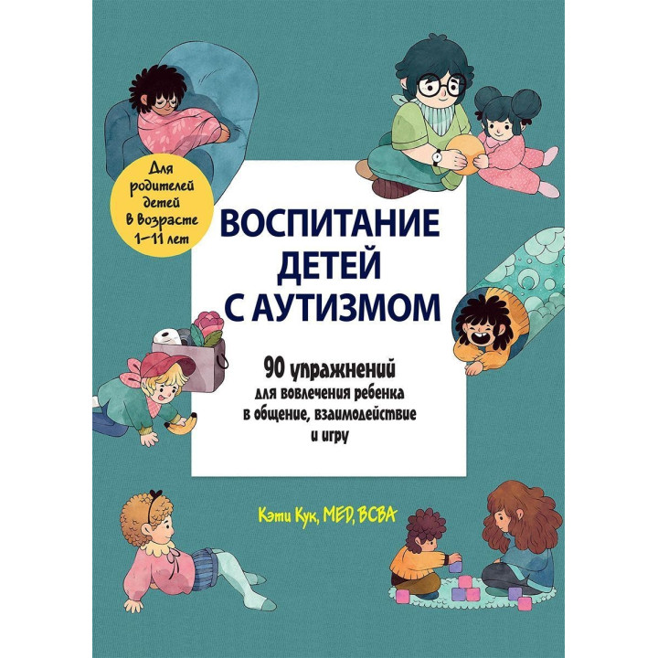 Воспитание детей с аутизмом. 90 упражнений для вовлечения ребенка в общение, взаимодействие и игру. Кеті Кук