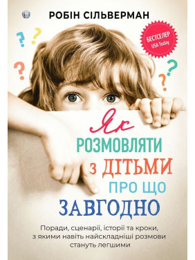 Як розмовляти з дітьми про що завгодно. Поради, сценарії, історії та кроки, з якими навіть найскладніші розмови стануть легшими. Робін Сільверман