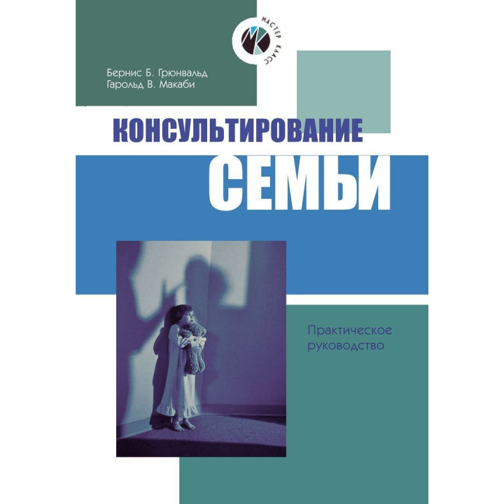 Консультирование семьи. Практическое руководство. Бернис Б. Грюнвальд, Гарольд В. Маккаби