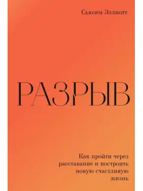 Разрыв. Как пройти через расставание и построить новую счастливую жизнь. Сьюзен Елліот