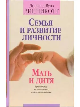 Семья и развитие личности. Мать и дитя: Руководство по начальным взаимоотношениям. Дональд Вудс Віннікотт Семья и развитие личности. Мать и дитя: Руководство по начальным взаимоотношениям. Дональд Вудс Віннікотт