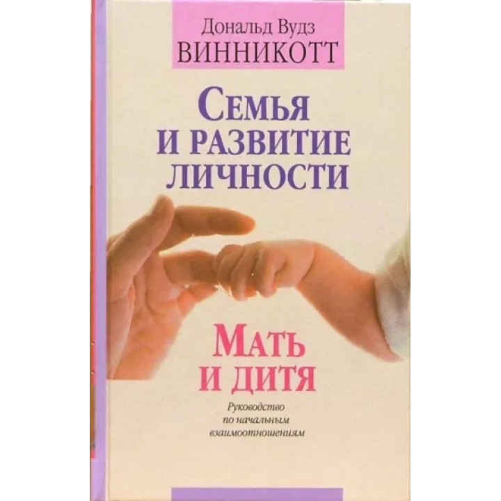 Семья и развитие личности. Мать и дитя: Руководство по начальным взаимоотношениям. Дональд Вудс Віннікотт