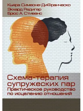 Схема-терапия супружеских пар. Практическое руководство по исцелению отношений. К'яра Сімеоне-ДіФранческо, Екхард Редігер, Брюс А. Стівенс