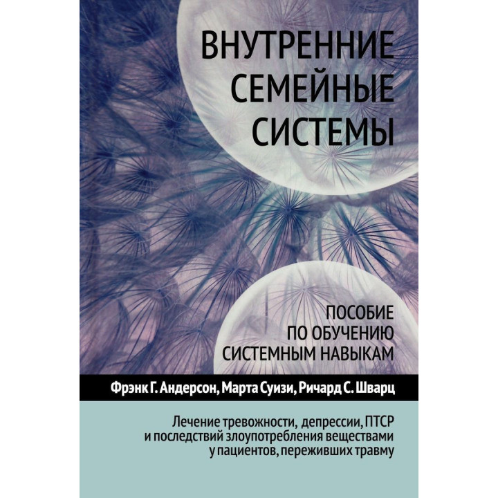 Внутренние семейные системы. Пособие по обучению системным навыкам. Лечение тревожности, депрессии, ПТСР и последствий злоупотребления веществами у пациентов, переживших травму. Френк Г. Андерсон, Марта Суїзі, Річард С. Шварц