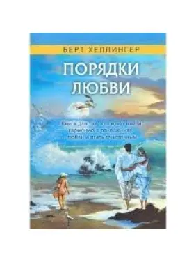 Порядки любви: Как жизнь и любовь удаются вместе. Берт Хеллінгер
