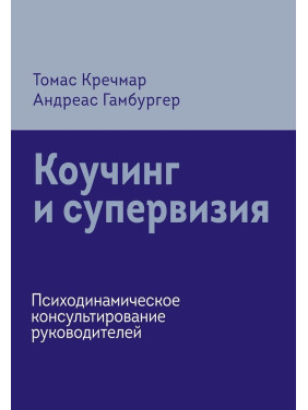 Коучинг и супервизия. Психодинамическое консультирование руководителей. Томас Кречмар, Андреас Гамбургер